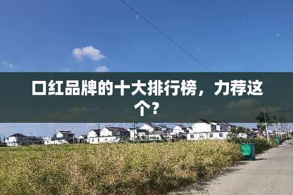 口红品牌的十大排行榜，力荐这个？