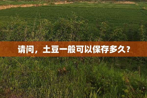 请问，土豆一般可以保存多久？