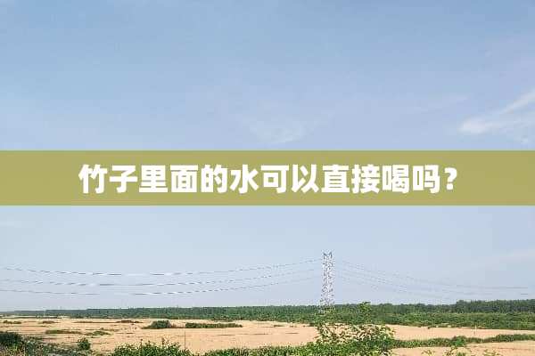 竹子里面的水可以直接喝吗？