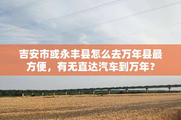 吉安市或永丰县怎么去万年县最方便，有无直达汽车到万年？