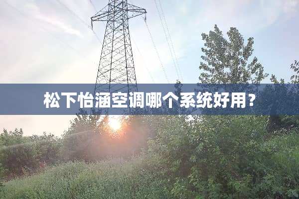 松下怡涵空调哪个系统好用？