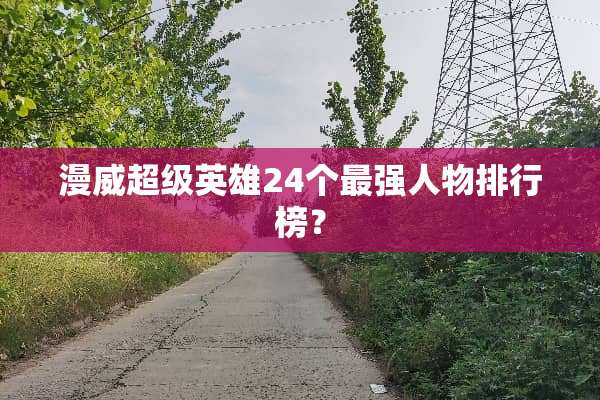 漫威超级英雄24个最强人物排行榜？