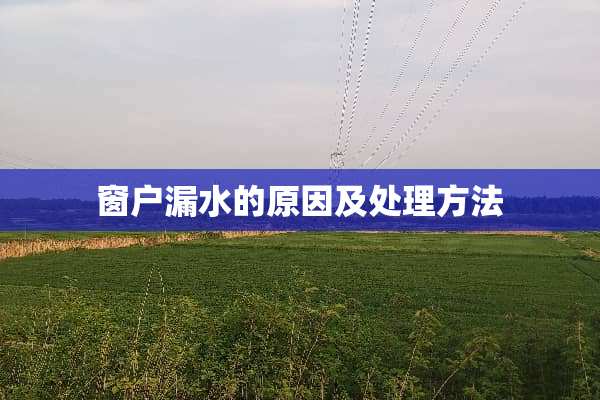 窗户漏水的原因及处理方法