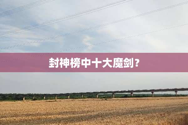封神榜中十大魔剑？
