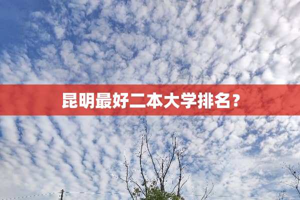 昆明最好二本大学排名？