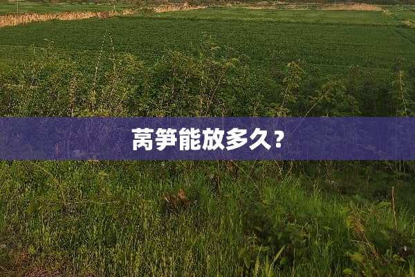 莴笋能放多久？