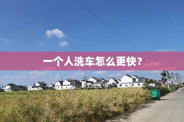 一个人洗车怎么更快？