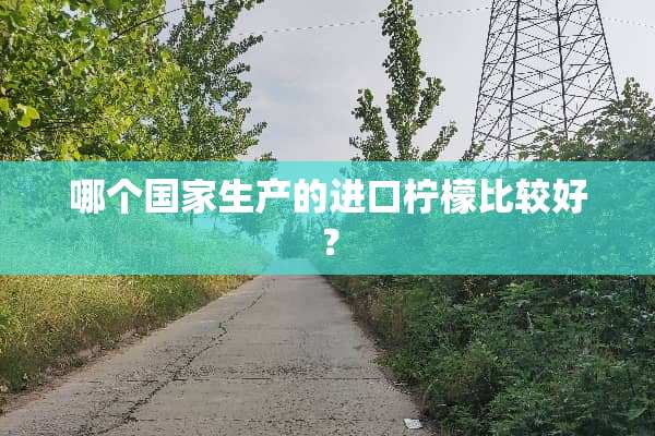 哪个国家生产的进口柠檬比较好？