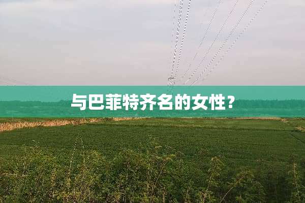 与巴菲特齐名的女性？