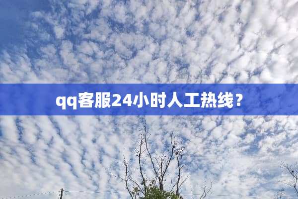 qq客服24小时人工热线？