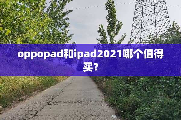 oppopad和ipad2021哪个值得买？