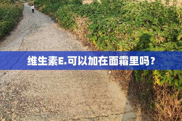 维生素E.可以加在面霜里吗？