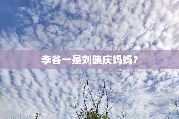 李谷一是刘晓庆妈妈？