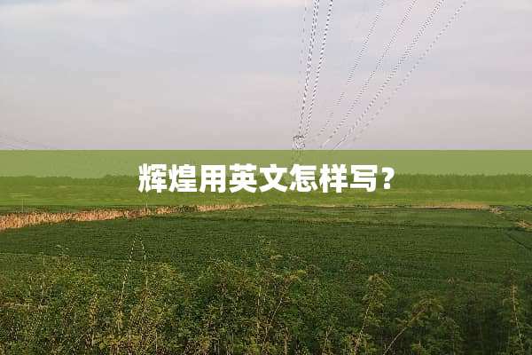 辉煌用英文怎样写？