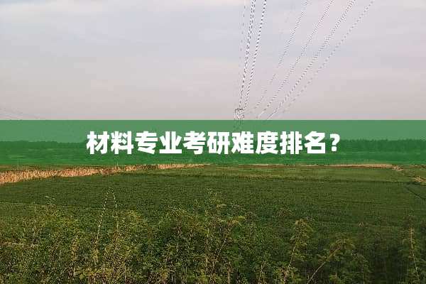 材料专业考研难度排名？