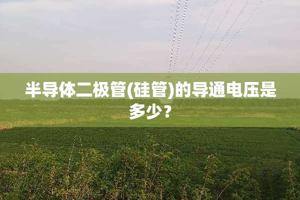 半导体二极管(硅管)的导通电压是多少？