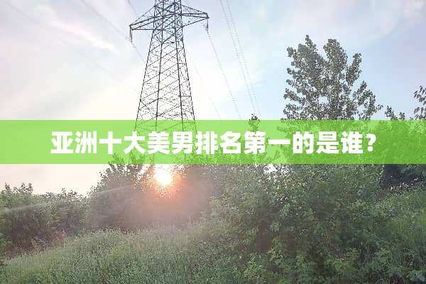 亚洲十大**排名第一的是谁？