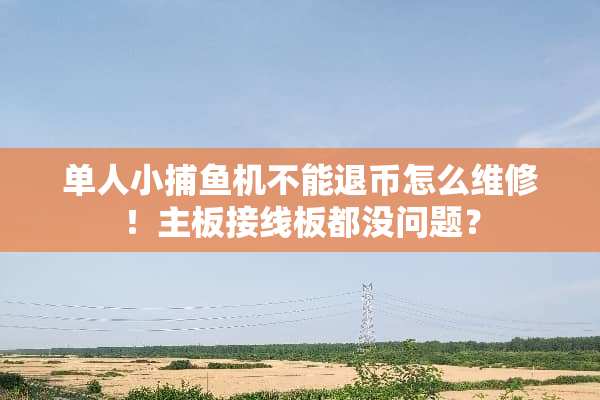 单人小***不能退币怎么维修！主板接线板都没问题？