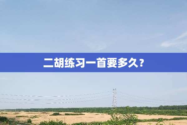 二胡练习一首要多久？