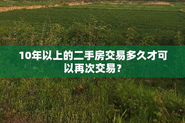 10年以上的二手房交易多久才可以再次交易？