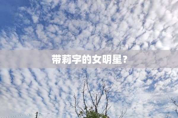 带莉字的女明星？