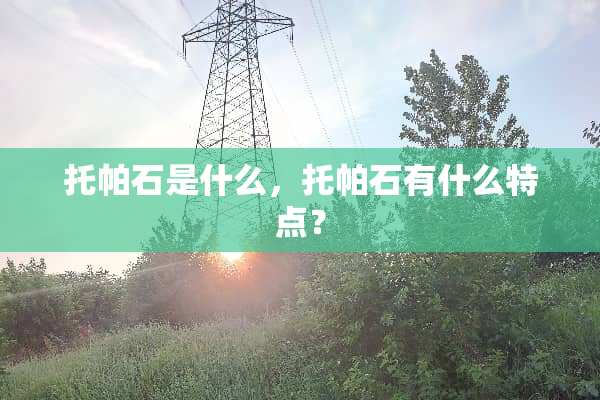 托帕石是什么，托帕石有什么特点？