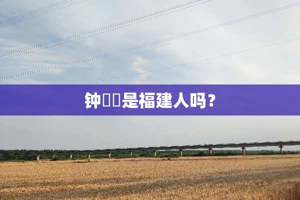 钟睒睒是福建人吗？