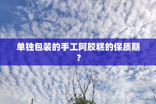 单独包装的手工阿胶糕的保质期？