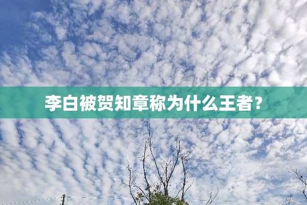 李白被贺知章称为什么王者？