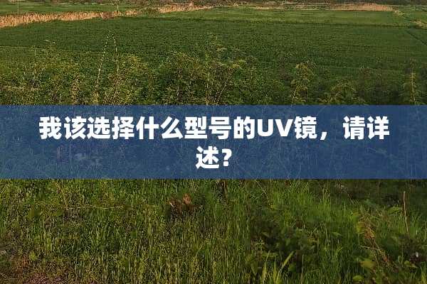 我该选择什么型号的UV镜，请详述？