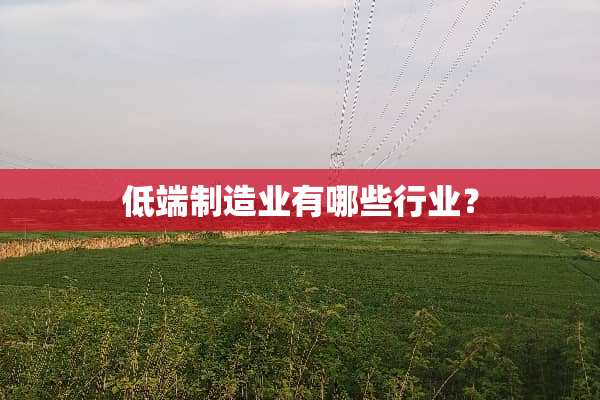 低端制造业有哪些行业？