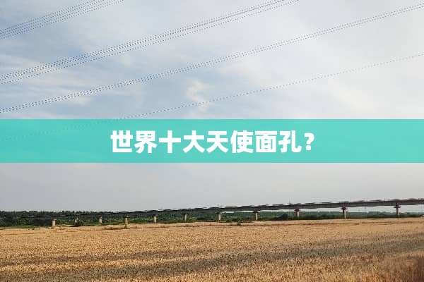 世界十大天使面孔？