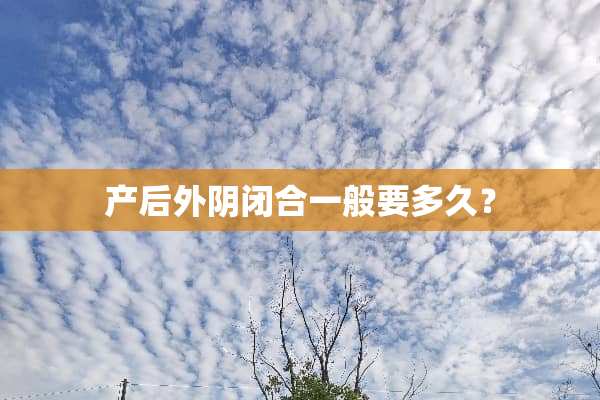 产后外*闭合一般要多久？