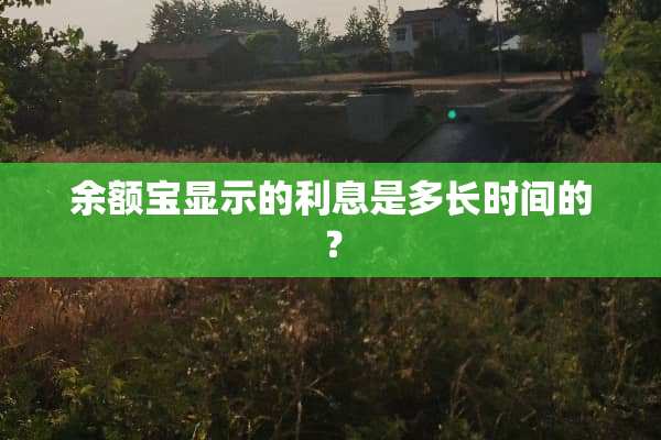 余额宝显示的利息是多长时间的？