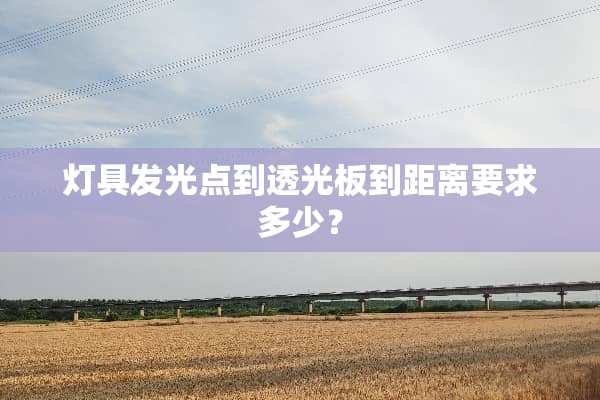 灯具发光点到透光板到距离要求多少？