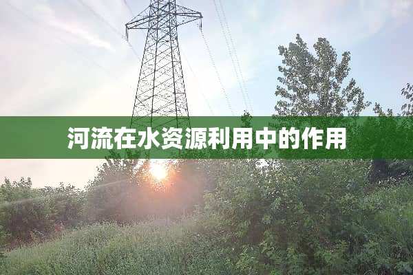 河流在水资源利用中的作用