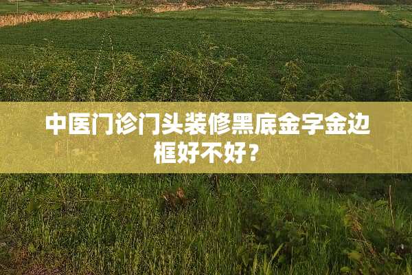 中医门诊门头装修黑底金字金边框好不好？