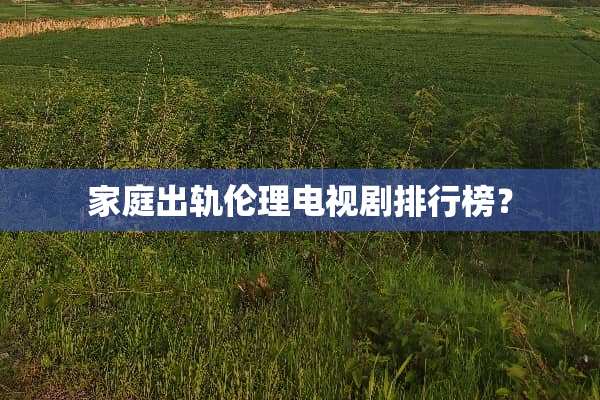 家庭**伦理电视剧排行榜？