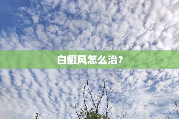 白癜风怎么治？