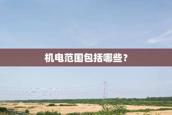 机电范围包括哪些？