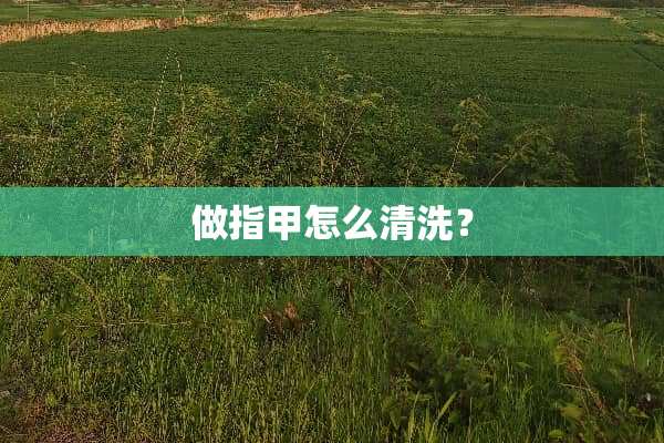 做指甲怎么清洗？
