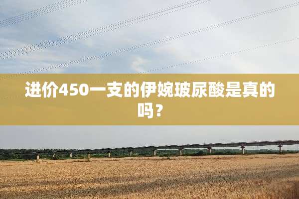 进价450一支的伊婉玻尿酸是真的吗？