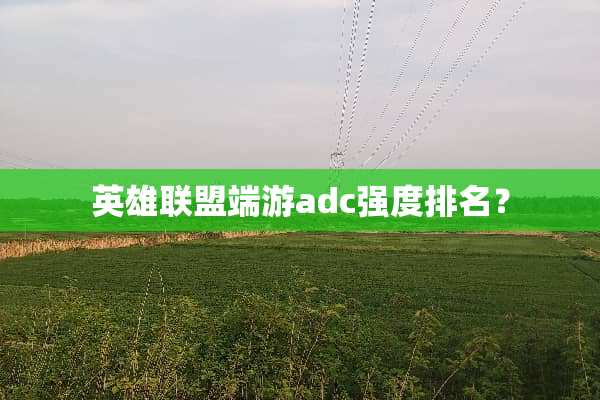 英雄联盟端游adc强度排名？