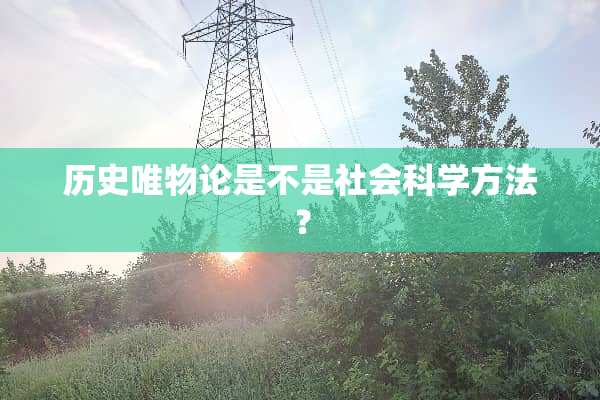 历史唯物论是不是社会科学方法？