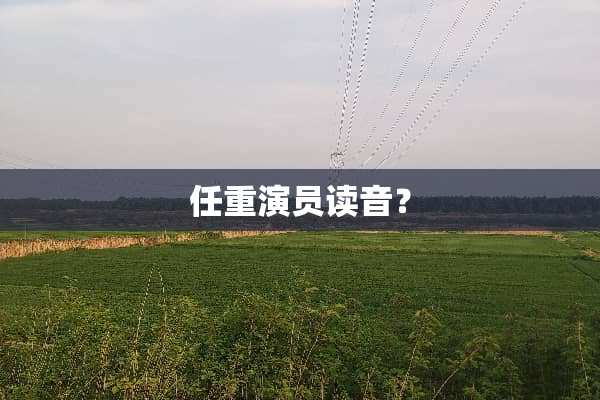 任重演员读音？