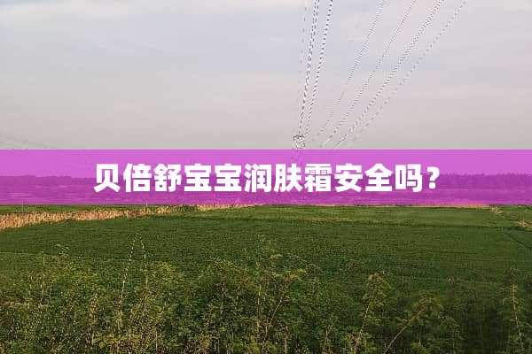 贝倍舒宝宝润肤霜安全吗？
