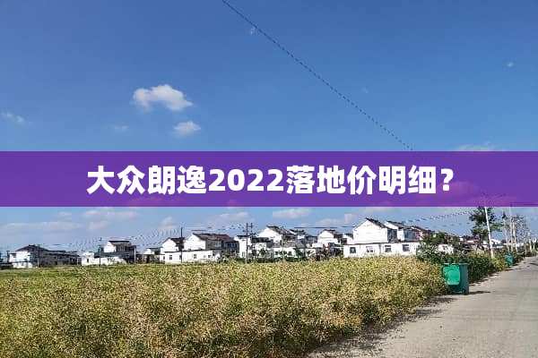 大众朗逸2022落地价明细？