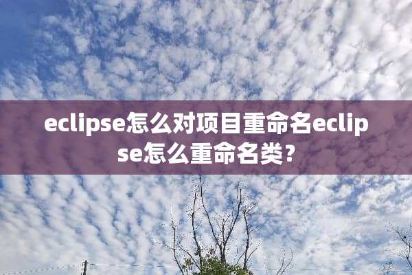 eclipse怎么对项目重命名eclipse怎么重命名类？