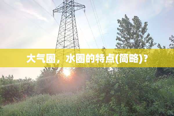 大气圈，水圈的特点(简略)？