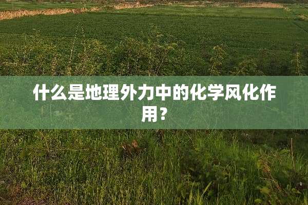 什么是地理外力中的化学风化作用？